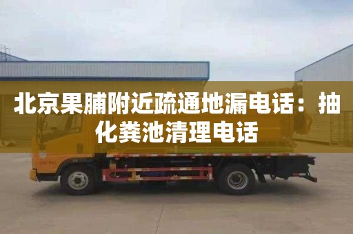 北京果脯附近疏通地漏电话：抽化粪池清理电话
