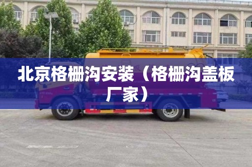 北京格栅沟安装（格栅沟盖板厂家）