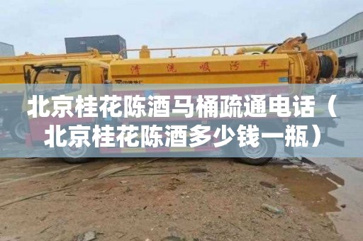 北京桂花陈酒马桶疏通电话（北京桂花陈酒多少钱一瓶）