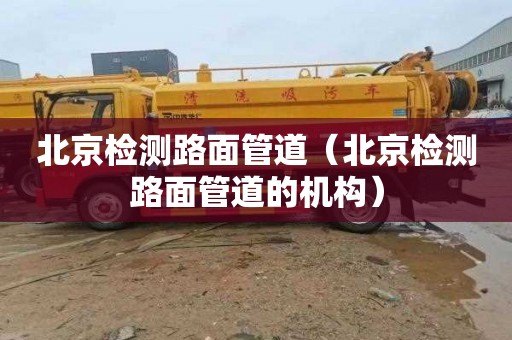 北京检测路面管道（北京检测路面管道的机构）