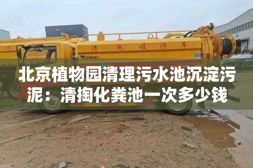 北京植物园清理污水池沉淀污泥：清掏化粪池一次多少钱