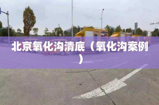 北京氧化沟清底（氧化沟案例）