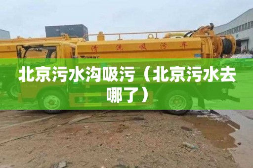 北京污水沟吸污（北京污水去哪了）