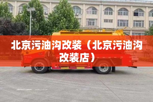 北京污油沟改装（北京污油沟改装店）
