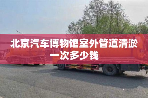 北京汽车博物馆室外管道清淤一次多少钱