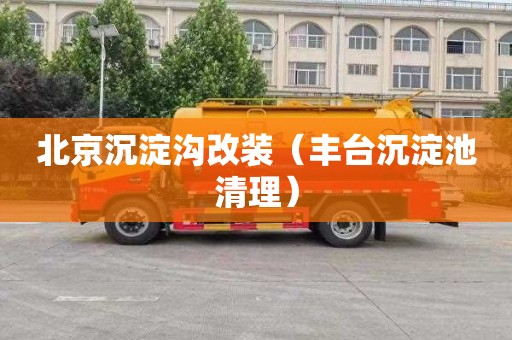 北京沉淀沟改装（丰台沉淀池清理）