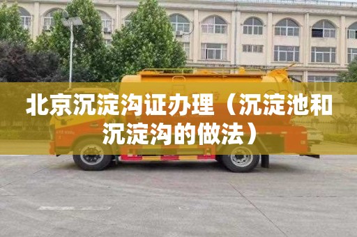 北京沉淀沟证办理（沉淀池和沉淀沟的做法）