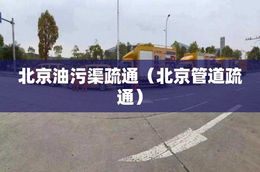 北京油污渠疏通（北京管道疏通）