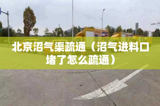 北京沼气渠疏通（沼气进料口堵了怎么疏通）
