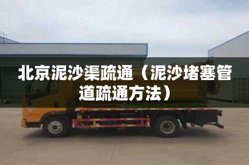 北京泥沙渠疏通（泥沙堵塞管道疏通方法）