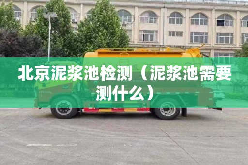 北京泥浆池检测（泥浆池需要测什么）
