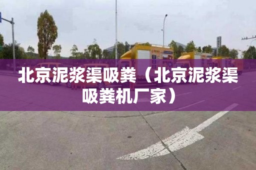 北京泥浆渠吸粪（北京泥浆渠吸粪机厂家）