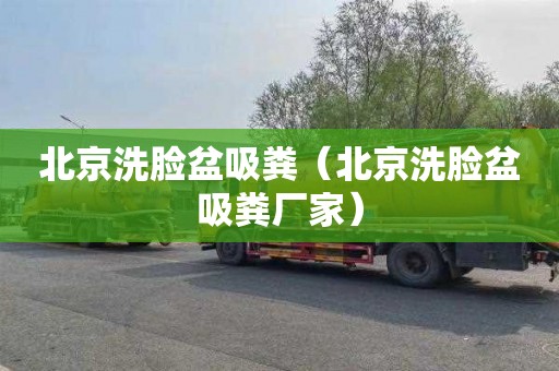北京洗脸盆吸粪（北京洗脸盆吸粪厂家）