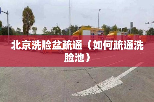 北京洗脸盆疏通（如何疏通洗脸池）