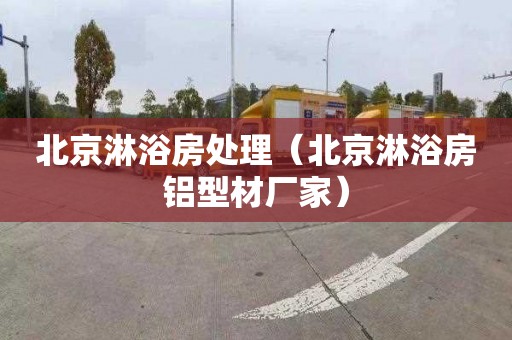 北京淋浴房处理（北京淋浴房铝型材厂家）