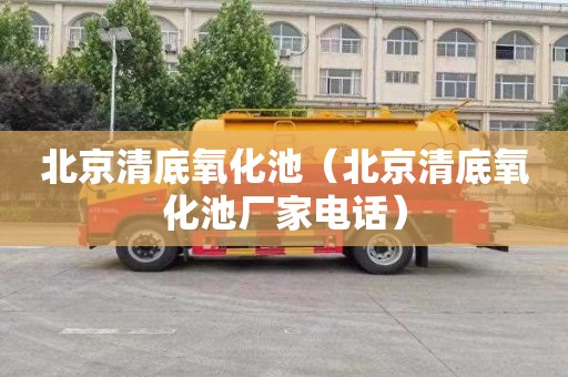 北京清底氧化池（北京清底氧化池厂家电话）