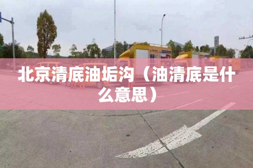 北京清底油垢沟（油清底是什么意思）
