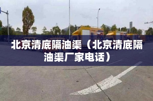 北京清底隔油渠（北京清底隔油渠厂家电话）