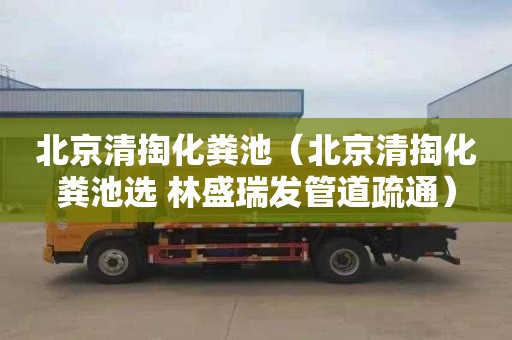 北京清掏化粪池（北京清掏化粪池选 林盛瑞发管道疏通）