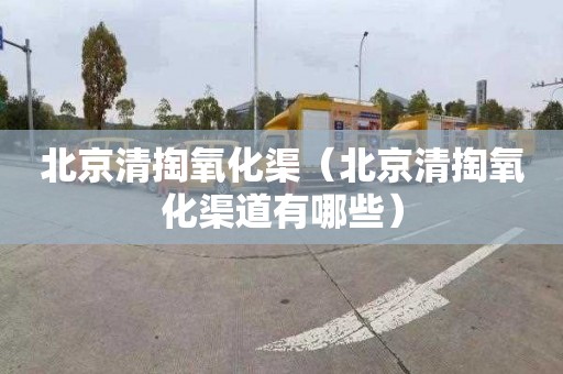 北京清掏氧化渠（北京清掏氧化渠道有哪些）