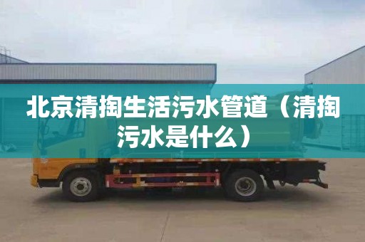 北京清掏生活污水管道（清掏污水是什么）