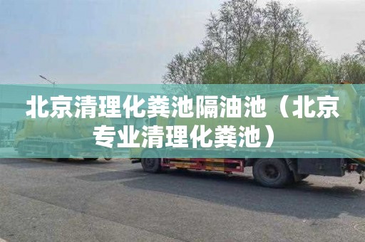 北京清理化粪池隔油池（北京专业清理化粪池）