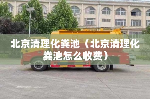 北京清理化粪池（北京清理化粪池怎么收费）