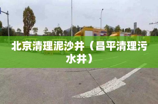 北京清理泥沙井（昌平清理污水井）