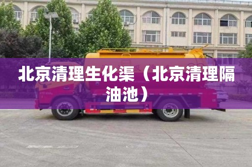 北京清理生化渠（北京清理隔油池）