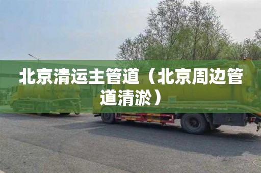 北京清运主管道（北京周边管道清淤）