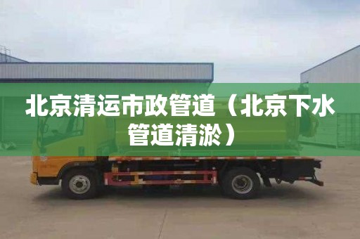 北京清运市政管道（北京下水管道清淤）