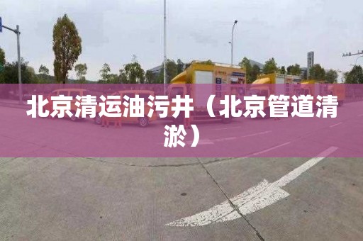 北京清运油污井（北京管道清淤）