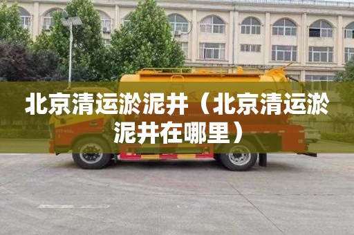 北京清运淤泥井（北京清运淤泥井在哪里）