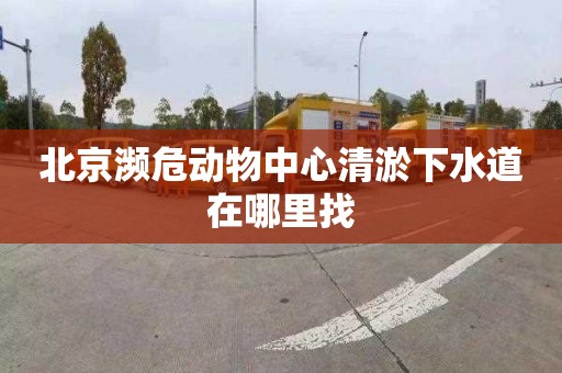 北京濒危动物中心清淤下水道在哪里找