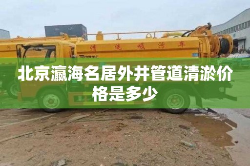北京瀛海名居外井管道清淤价格是多少