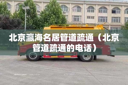 北京瀛海名居管道疏通（北京管道疏通的电话）
