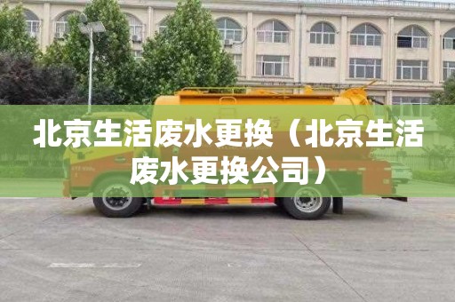 北京生活废水更换（北京生活废水更换公司）