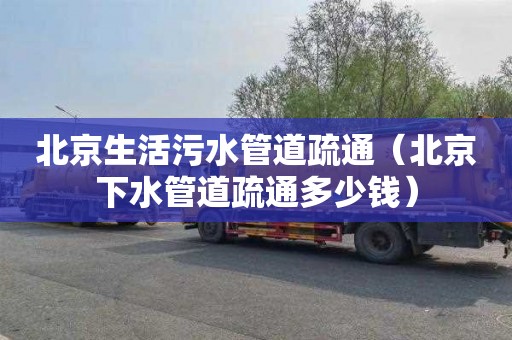 北京生活污水管道疏通（北京下水管道疏通多少钱）