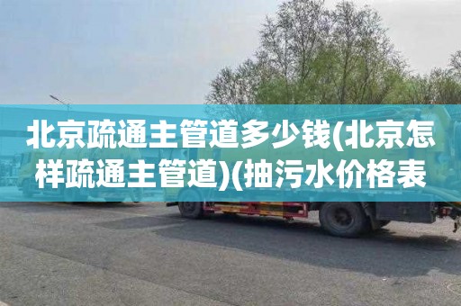 北京疏通主管道多少钱(北京怎样疏通主管道)(抽污水价格表)