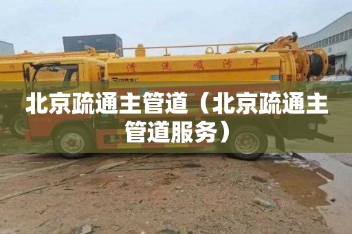 北京疏通主管道（北京疏通主管道服务）