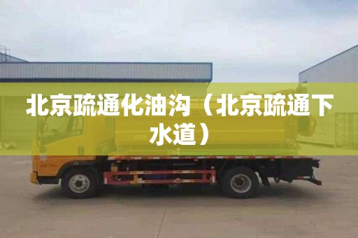 北京疏通化油沟（北京疏通下水道）