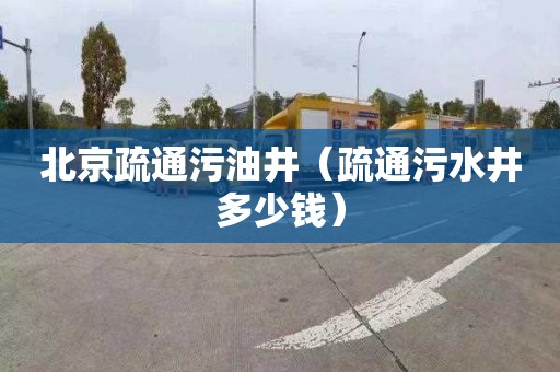 北京疏通污油井（疏通污水井多少钱）