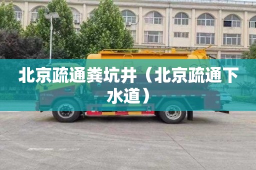 北京疏通粪坑井（北京疏通下水道）