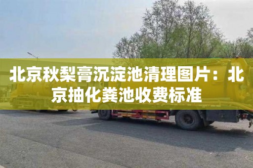 北京秋梨膏沉淀池清理图片：北京抽化粪池收费标准