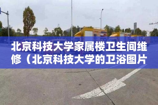 北京科技大学家属楼卫生间维修（北京科技大学的卫浴图片）