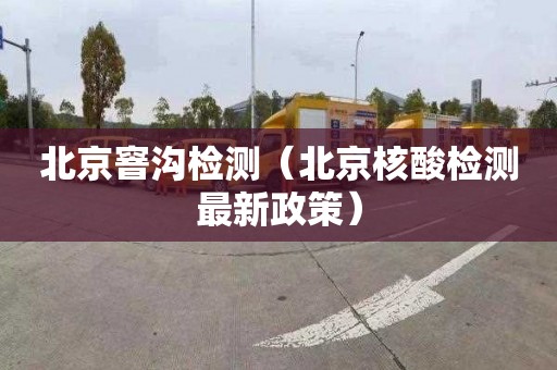 北京窨沟检测（北京核酸检测最新政策）