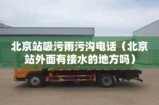 北京站吸污雨污沟电话（北京站外面有接水的地方吗）