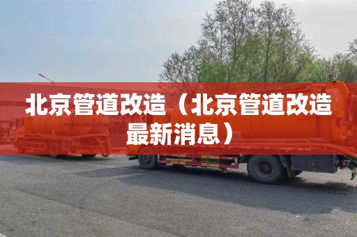 北京管道改造（北京管道改造最新消息）
