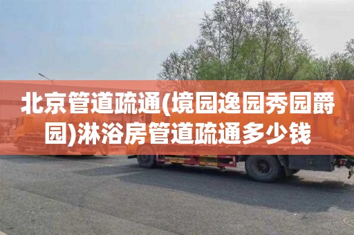 北京管道疏通(境园逸园秀园爵园)淋浴房管道疏通多少钱