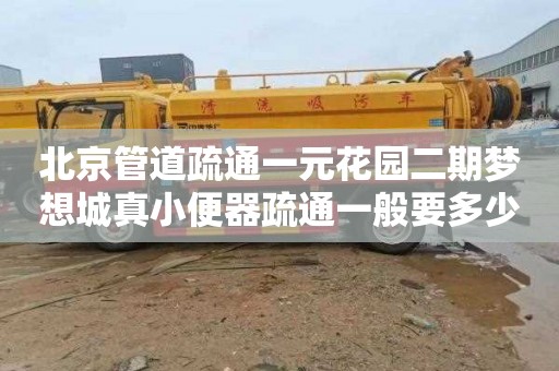 北京管道疏通一元花园二期梦想城真小便器疏通一般要多少钱